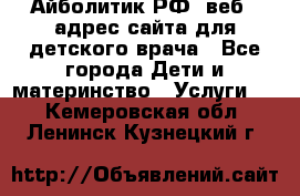 Айболитик.РФ  веб – адрес сайта для детского врача - Все города Дети и материнство » Услуги   . Кемеровская обл.,Ленинск-Кузнецкий г.